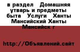  в раздел : Домашняя утварь и предметы быта » Услуги . Ханты-Мансийский,Ханты-Мансийск г.